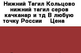 Нижний Тагил-Кольцово,нижний тагил-серов,качканар и тд.В любую точку России. › Цена ­ 2 100 - Свердловская обл., Нижний Тагил г. Авто » Услуги   . Свердловская обл.